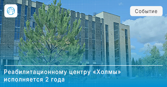 Медицинскому реабилитационному центру «Холмы» исполняется 2 года